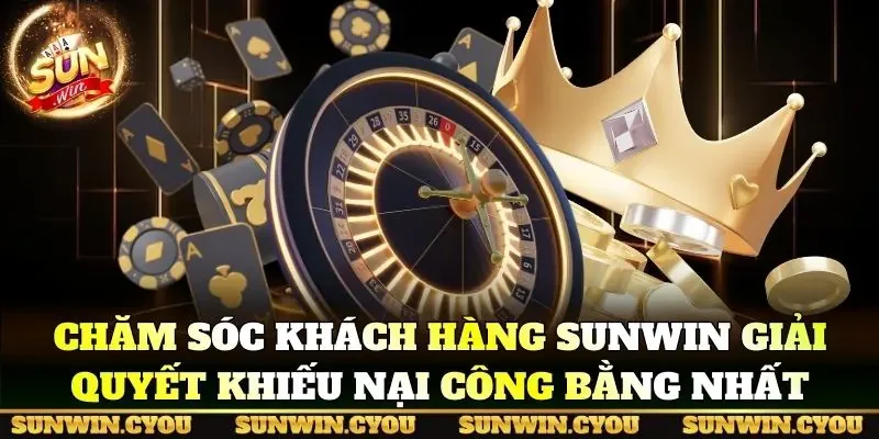 Chăm sóc khách hàng Sunwin giải quyết khiếu nại công bằng nhất